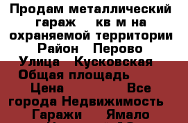 Продам металлический гараж,18 кв.м на охраняемой территории › Район ­ Перово › Улица ­ Кусковская › Общая площадь ­ 18 › Цена ­ 250 000 - Все города Недвижимость » Гаражи   . Ямало-Ненецкий АО,Муравленко г.